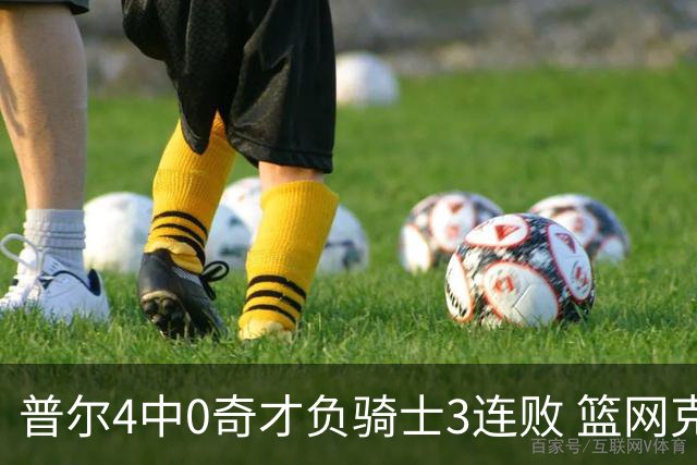 普尔4中0奇才负骑士3连败 篮网克雷霆止5连败