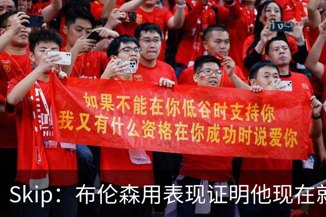 Skip：布伦森用表现证明他现在就是NBA最出色的球员 而非亚历山大