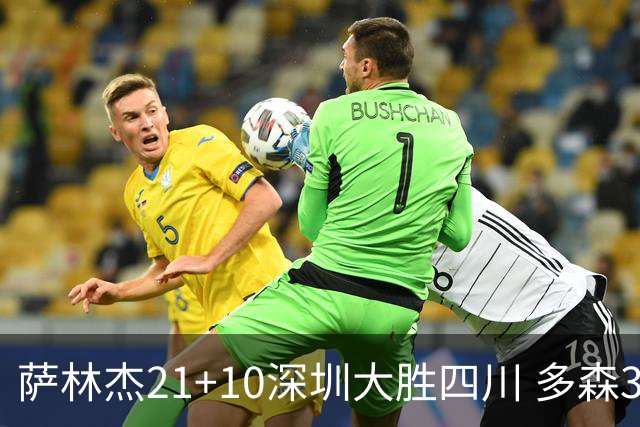 萨林杰21+10深圳大胜四川 多森33分宁波克天津